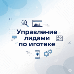 Управление лидами по ипотеке