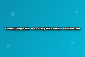 телепродажи и обслуживание клиентов